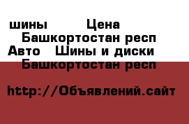 шины r 16 › Цена ­ 11 000 - Башкортостан респ. Авто » Шины и диски   . Башкортостан респ.